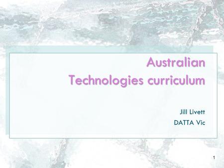 Australian Technologies curriculum Jill Livett DATTA Vic 1.