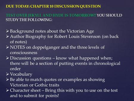 DUE TODAY: CHAPTER 10 DISCUSSION QUESTION TEST OVER JEKYLL AND HYDE IS TOMORROW!! YOU SHOULD STUDY THE FOLLOWING:  Background notes about the Victorian.