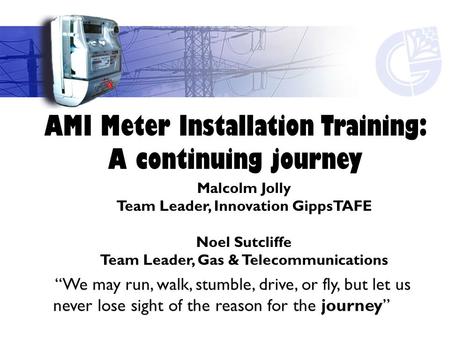 AMI Meter Installation Training: A continuing journey “We may run, walk, stumble, drive, or fly, but let us never lose sight of the reason for the journey”