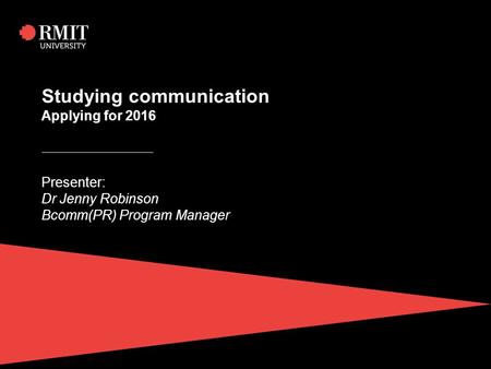 Studying communication Applying for 2016 Presenter: Dr Jenny Robinson Bcomm(PR) Program Manager.