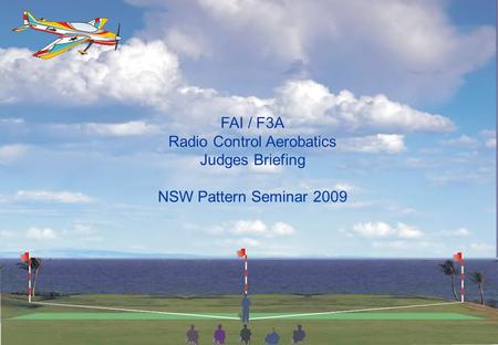 FAI / F3A Radio Control Aerobatics Judges Briefing NSW Pattern Seminar 2009.
