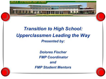 Transition to High School: Upperclassmen Leading the Way Presented by: Dolores Fischer FMP Coordinator and FMP Student Mentors.