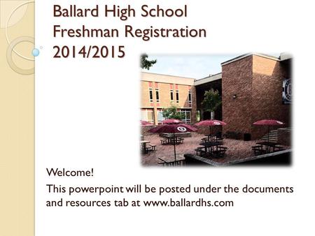 Ballard High School Freshman Registration 2014/2015 Welcome! This powerpoint will be posted under the documents and resources tab at www.ballardhs.com.