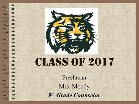 CLASS OF 2017 Freshman Mrs. Moody 9 th Grade Counselor.