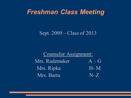 Freshman Class Meeting Sept. 2009 – Class of 2013 Counselor Assignment: Mrs. RademakerA – G Mrs. RipkaH- M Mrs. Barra N–Z.