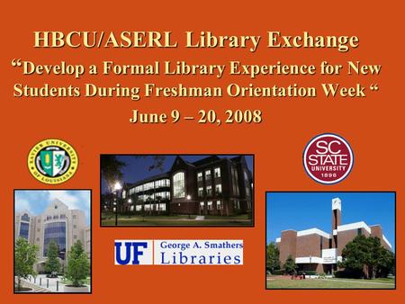 HBCU/ASERL Library Exchange “ Develop a Formal Library Experience for New Students During Freshman Orientation Week “ June 9 – 20, 2008.