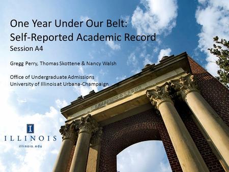 One Year Under Our Belt: Self-Reported Academic Record Session A4 Gregg Perry, Thomas Skottene & Nancy Walsh Office of Undergraduate Admissions University.