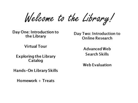 Day One: Introduction to the Library Virtual Tour Exploring the Library Catalog Hands-On Library Skills Homework + Treats Day Two: Introduction to Online.