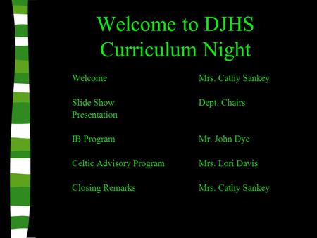 Welcome to DJHS Curriculum Night Welcome Mrs. Cathy Sankey Slide ShowDept. Chairs Presentation IB ProgramMr. John Dye Celtic Advisory ProgramMrs. Lori.