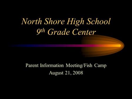 North Shore High School 9 th Grade Center Parent Information Meeting/Fish Camp August 21, 2008.