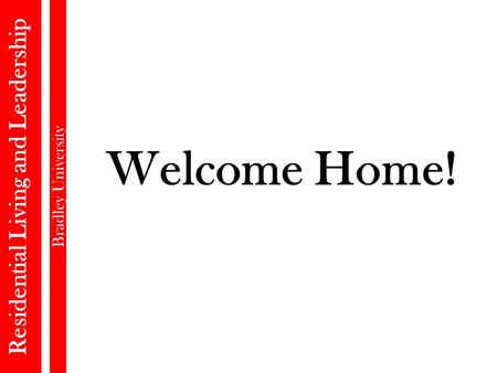 Welcome Home! Residential Living and Leadership Bradley University.