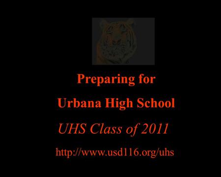 Preparing for Urbana High School  UHS Class of 2011.