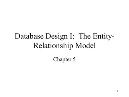 1 Database Design I: The Entity- Relationship Model Chapter 5.