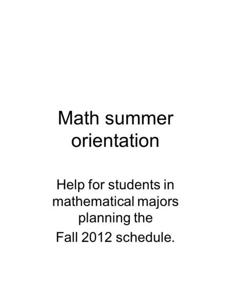 Math summer orientation Help for students in mathematical majors planning the Fall 2012 schedule.