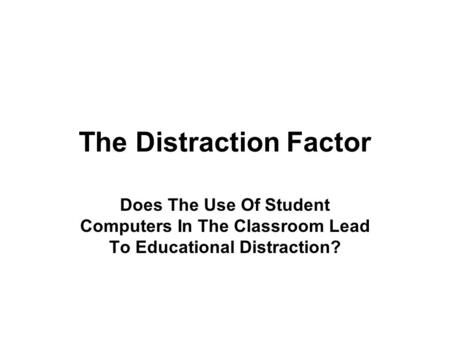 The Distraction Factor Does The Use Of Student Computers In The Classroom Lead To Educational Distraction?