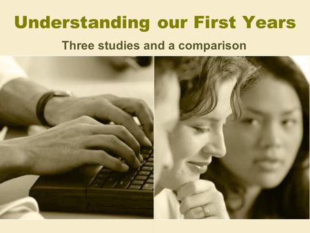 Understanding our First Years Three studies and a comparison.