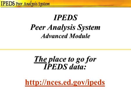 IPEDS Peer Analysis System Advanced Module The place to go for IPEDS data: