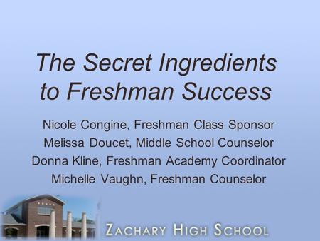 The Secret Ingredients to Freshman Success Nicole Congine, Freshman Class Sponsor Melissa Doucet, Middle School Counselor Donna Kline, Freshman Academy.