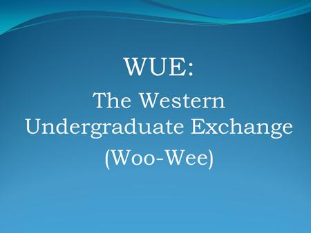 WUE: The Western Undergraduate Exchange (Woo-Wee).