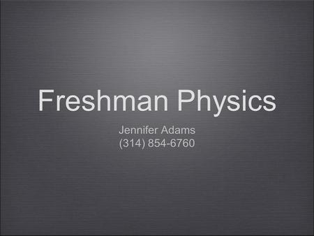 Freshman Physics Jennifer Adams (314) 854-6760 Jennifer Adams (314) 854-6760.