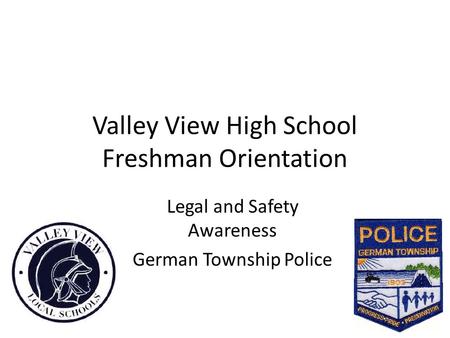Valley View High School Freshman Orientation Legal and Safety Awareness German Township Police.