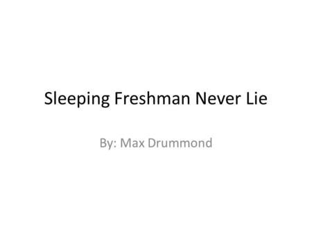 Sleeping Freshman Never Lie By: Max Drummond. Starting High School is never easy.