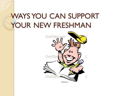 WAYS YOU CAN SUPPORT YOUR NEW FRESHMAN. MAINTAIN ROUTINES. Establish a regular time & place for studying & homework Prepare book bag & lay out clothes.