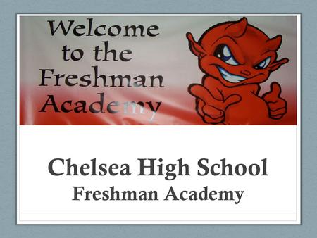 Chelsea High School Freshman Academy. Why a Freshman Academy Goals & Foundations of the Academy Student Support and Academy Programs/Culture Year 1 &