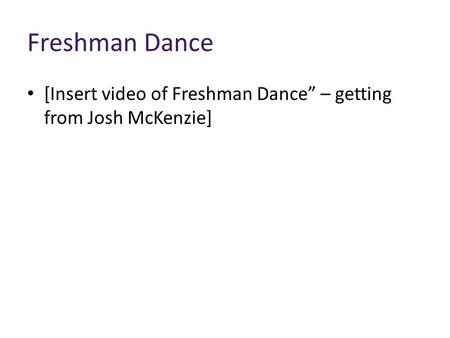 Freshman Dance [Insert video of Freshman Dance” – getting from Josh McKenzie]