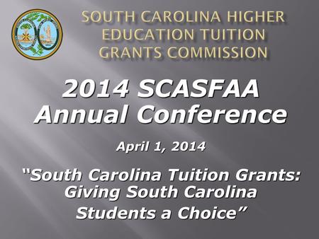 2014 SCASFAA Annual Conference April 1, 2014 “South Carolina Tuition Grants: Giving South Carolina Students a Choice”