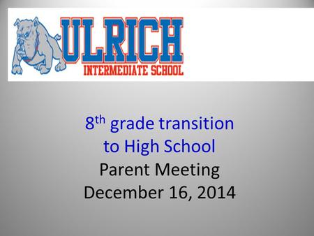 8 th grade transition to High School Parent Meeting December 16, 2014.