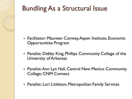 Bundling As a Structural Issue Facilitator: Maureen Conway, Aspen Institute, Economic Opportunities Program Panelist: Debby King, Phillips Community College.
