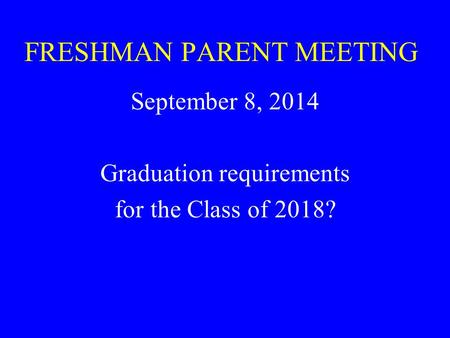 FRESHMAN PARENT MEETING September 8, 2014 Graduation requirements for the Class of 2018?