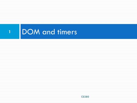 DOM and timers CS380 1. Problems with JavaScript JavaScript is a powerful language, but it has many flaws:  the DOM can be clunky to use  the same code.