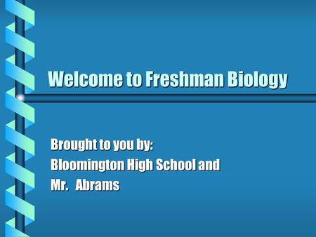 Welcome to Freshman Biology Brought to you by: Bloomington High School and Mr. Abrams.