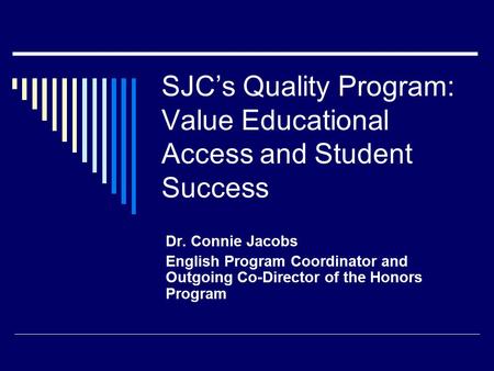 SJC’s Quality Program: Value Educational Access and Student Success Dr. Connie Jacobs English Program Coordinator and Outgoing Co-Director of the Honors.