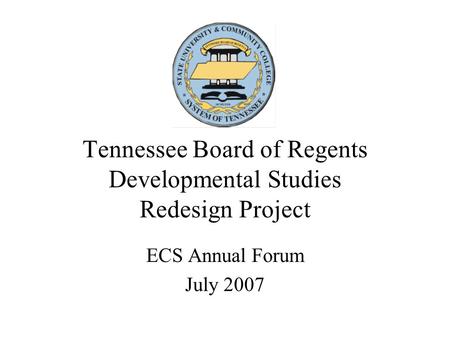 Tennessee Board of Regents Developmental Studies Redesign Project ECS Annual Forum July 2007.