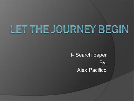 I- Search paper By; Alex Pacifico. The beginning of my journey  I have always wanted to be a teacher  Started off wanting to be a kindergarten teacher.