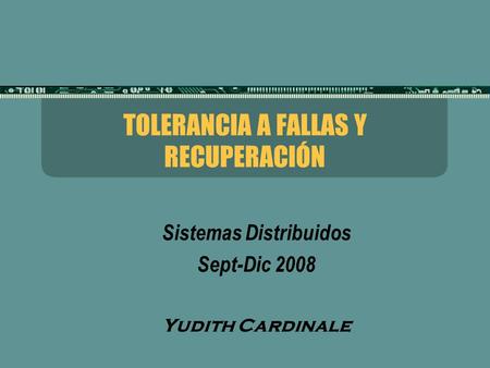 TOLERANCIA A FALLAS Y RECUPERACIÓN Sistemas Distribuidos Sept-Dic 2008 Yudith Cardinale.