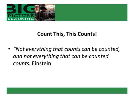 Count This, This Counts! “Not everything that counts can be counted, and not everything that can be counted counts. Einstein.