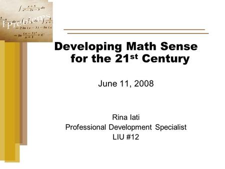 Developing Math Sense for the 21 st Century June 11, 2008 Rina Iati Professional Development Specialist LIU #12.