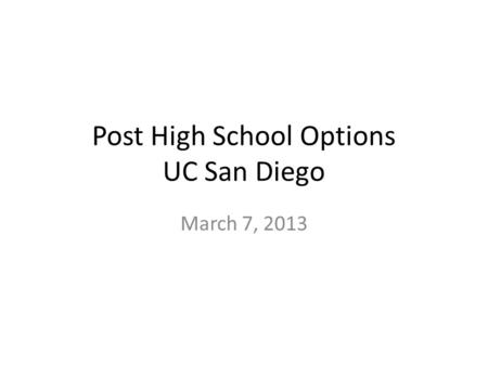 Post High School Options UC San Diego March 7, 2013.