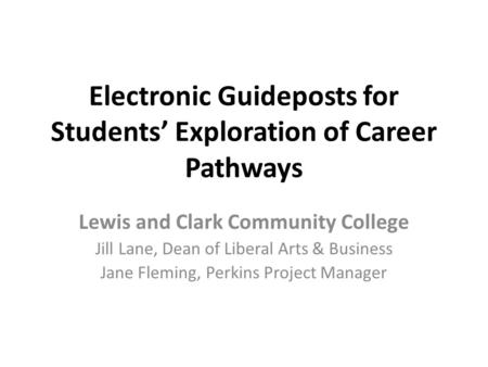 Electronic Guideposts for Students’ Exploration of Career Pathways Lewis and Clark Community College Jill Lane, Dean of Liberal Arts & Business Jane Fleming,