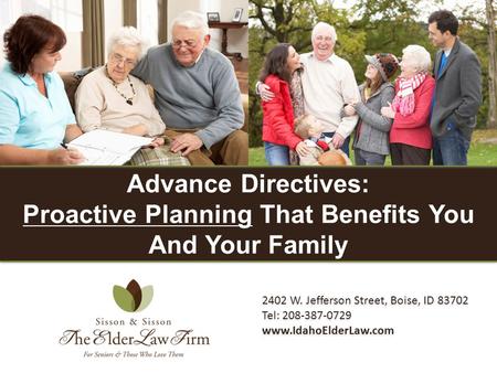 2402 W. Jefferson Street, Boise, ID 83702 Tel: 208-387-0729 www.IdahoElderLaw.com Advance Directives: Proactive Planning That Benefits You And Your Family.