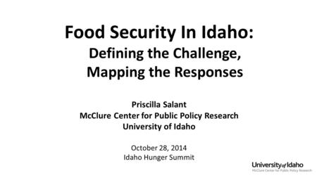 Food Security In Idaho: Defining the Challenge, Mapping the Responses Priscilla Salant McClure Center for Public Policy Research University of Idaho October.