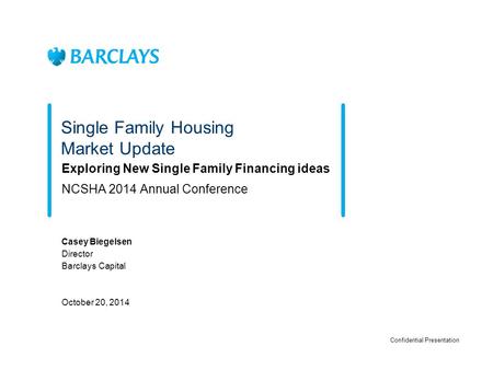 Single Family Housing Market Update Exploring New Single Family Financing ideas NCSHA 2014 Annual Conference Casey Biegelsen Director Barclays Capital.