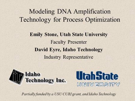 Modeling DNA Amplification Technology for Process Optimization Emily Stone, Utah State University Faculty Presenter David Eyre, Idaho Technology Industry.