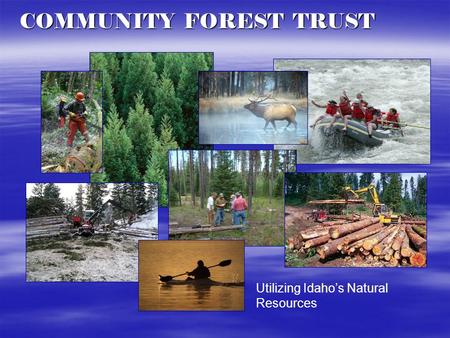 Utilizing Idaho’s Natural Resources COMMUNITY FOREST TRUST.