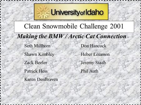 Clean Snowmobile Challenge 2001 Seth MillhornDon Hancock Shawn KimbleyHeber Lemmon Zack BeelerJeremy Staab Patrick HessPhil Auth Karen DenBraven Making.