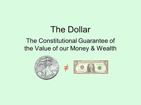 The Dollar The Constitutional Guarantee of the Value of our Money & Wealth =